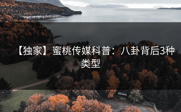 【独家】蜜桃传媒科普：八卦背后3种类型