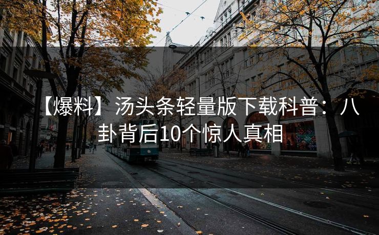 【爆料】汤头条轻量版下载科普：八卦背后10个惊人真相