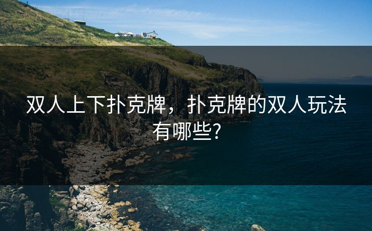 双人上下扑克牌,扑克牌的双人玩法有哪些? 双人上下扑克牌,扑克牌的双人玩法有哪些?