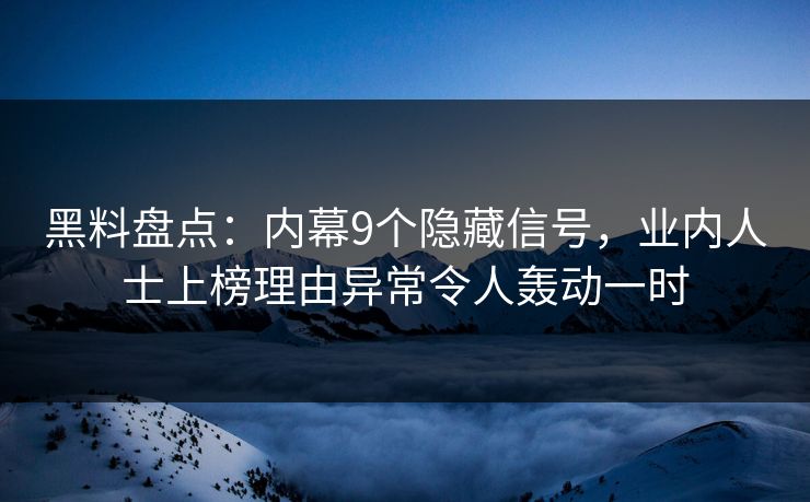 黑料盘点:内幕9个隐藏信号,业内人士上榜理由异常令人轰动一时