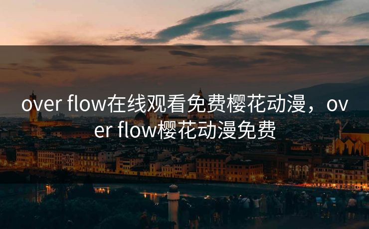 over flow在线观看免费樱花动漫，over flow樱花动漫免费