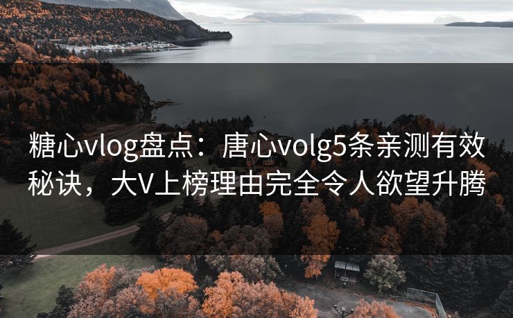 糖心vlog盘点：唐心volg5条亲测有效秘诀，大V上榜理由完全令人欲望升腾