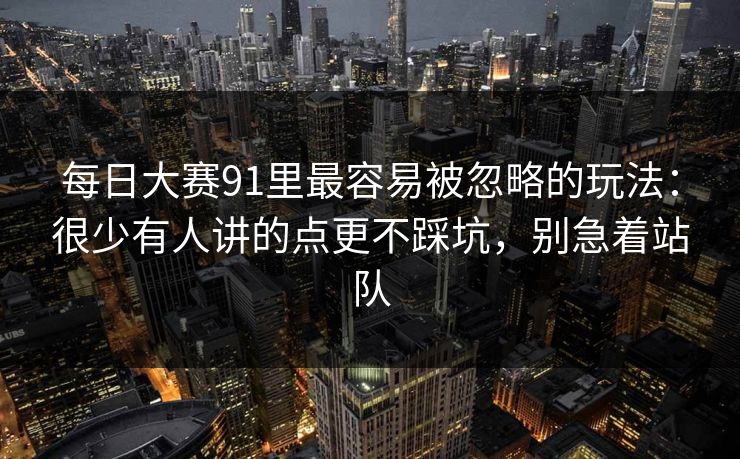 每日大赛91里最容易被忽略的玩法:很少有人讲的点更不踩坑,别急着站队 每日大赛91里最容易被忽略的玩法:很少有人讲的点更不踩坑,别急着站队